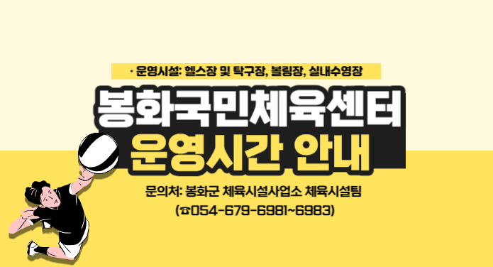 봉화국민체육센터 운영시간 변경 안내운영시설 : 헬스장 및 탁구장, 볼링장, 실내수영장문 의 처 : 봉화군시설관리사업소 체육시설팀(☎054-679-6981~4)